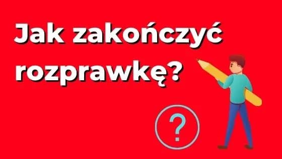 Jak napisać koniec rozprawki, aby zachwycić czytelnika i podsumować argumenty Jak napisać koniec rozprawki, aby zachwycić czytelnika i podsumować argumenty
